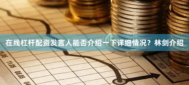 在线杠杆配资发言人能否介绍一下详细情况？　　林剑介绍