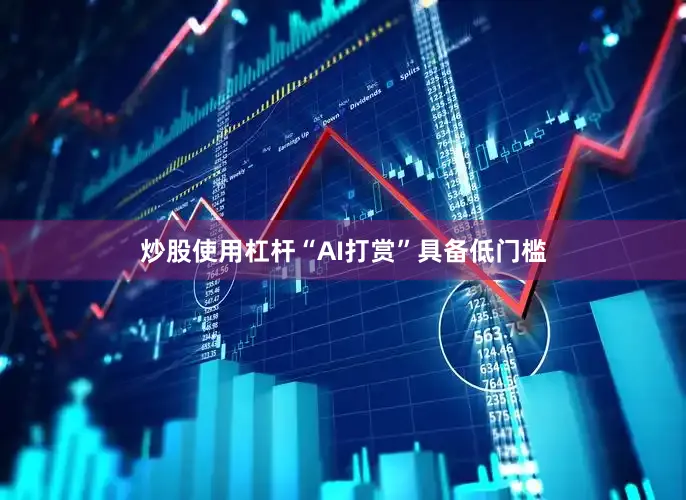 炒股使用杠杆“AI打赏”具备低门槛