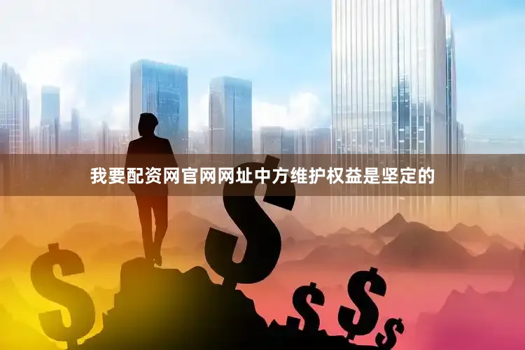 我要配资网官网网址中方维护权益是坚定的