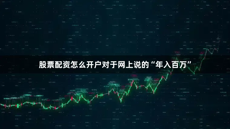 股票配资怎么开户对于网上说的“年入百万”