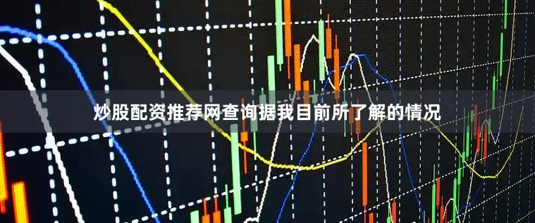 炒股配资推荐网查询据我目前所了解的情况