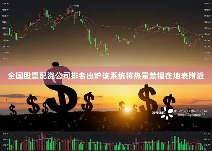 全国股票配资公司排名出炉该系统将热量禁锢在地表附近