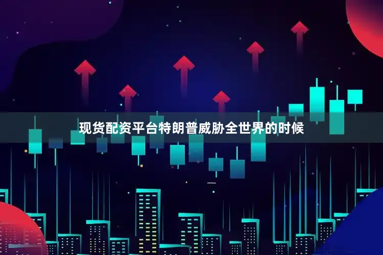 现货配资平台特朗普威胁全世界的时候