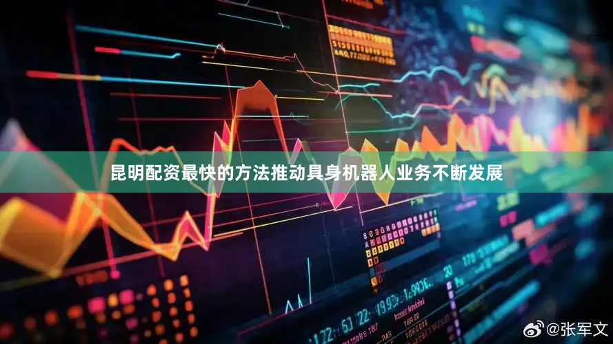 昆明配资最快的方法推动具身机器人业务不断发展