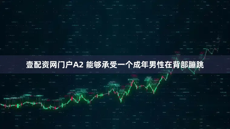 壹配资网门户A2 能够承受一个成年男性在背部蹦跳