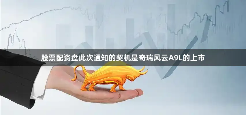 股票配资盘此次通知的契机是奇瑞风云A9L的上市